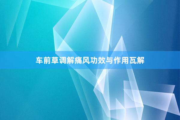 车前草调解痛风功效与作用瓦解