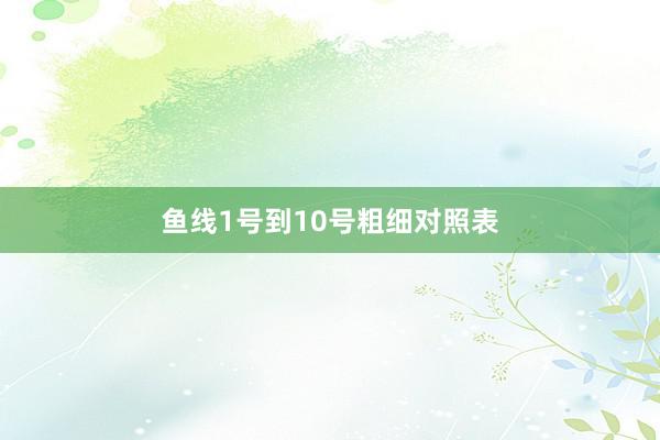 鱼线1号到10号粗细对照表