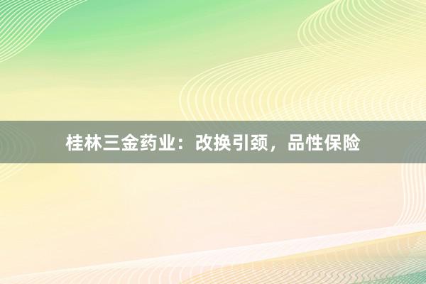桂林三金药业：改换引颈，品性保险